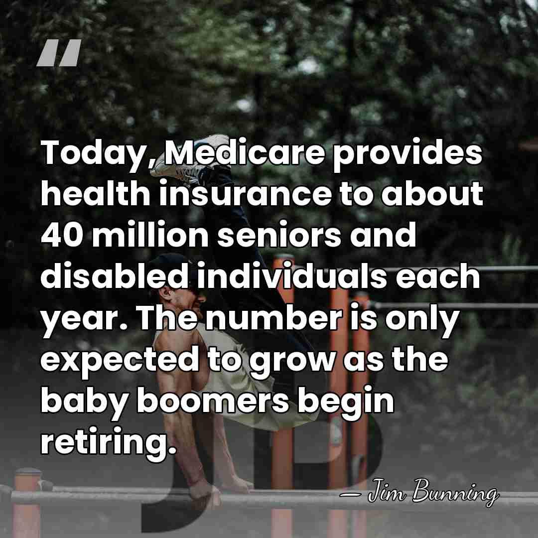 Today, Medicare provides health insurance to about 40 million seniors and disabled&hellip; - Jim Bunning