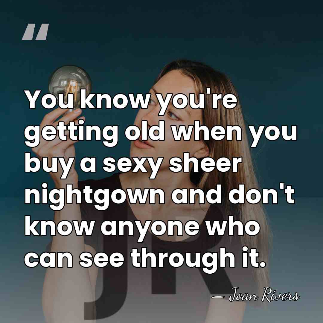 You know you're getting old when you buy a sexy sheer nightgown&hellip; - Joan Rivers