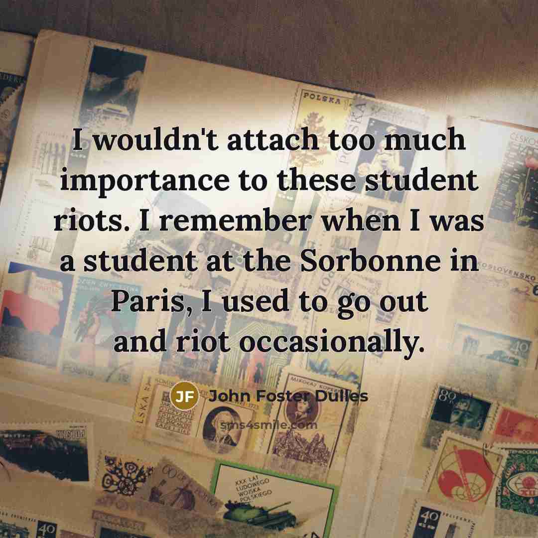 “I wouldn't attach too much importance to these student riots.…” quote by John Foster Dulles