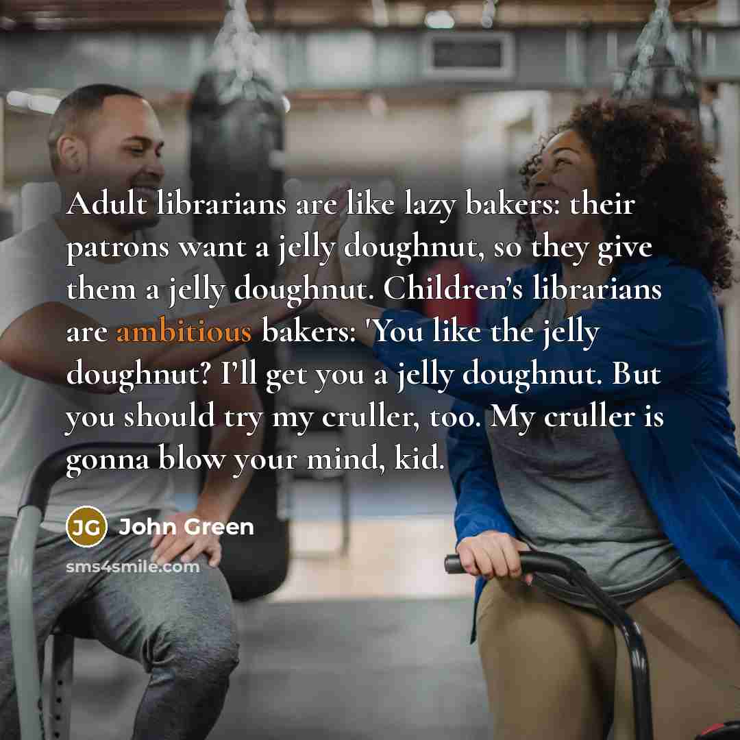“Adult librarians are like lazy bakers: their patrons want a…” quote by John Green