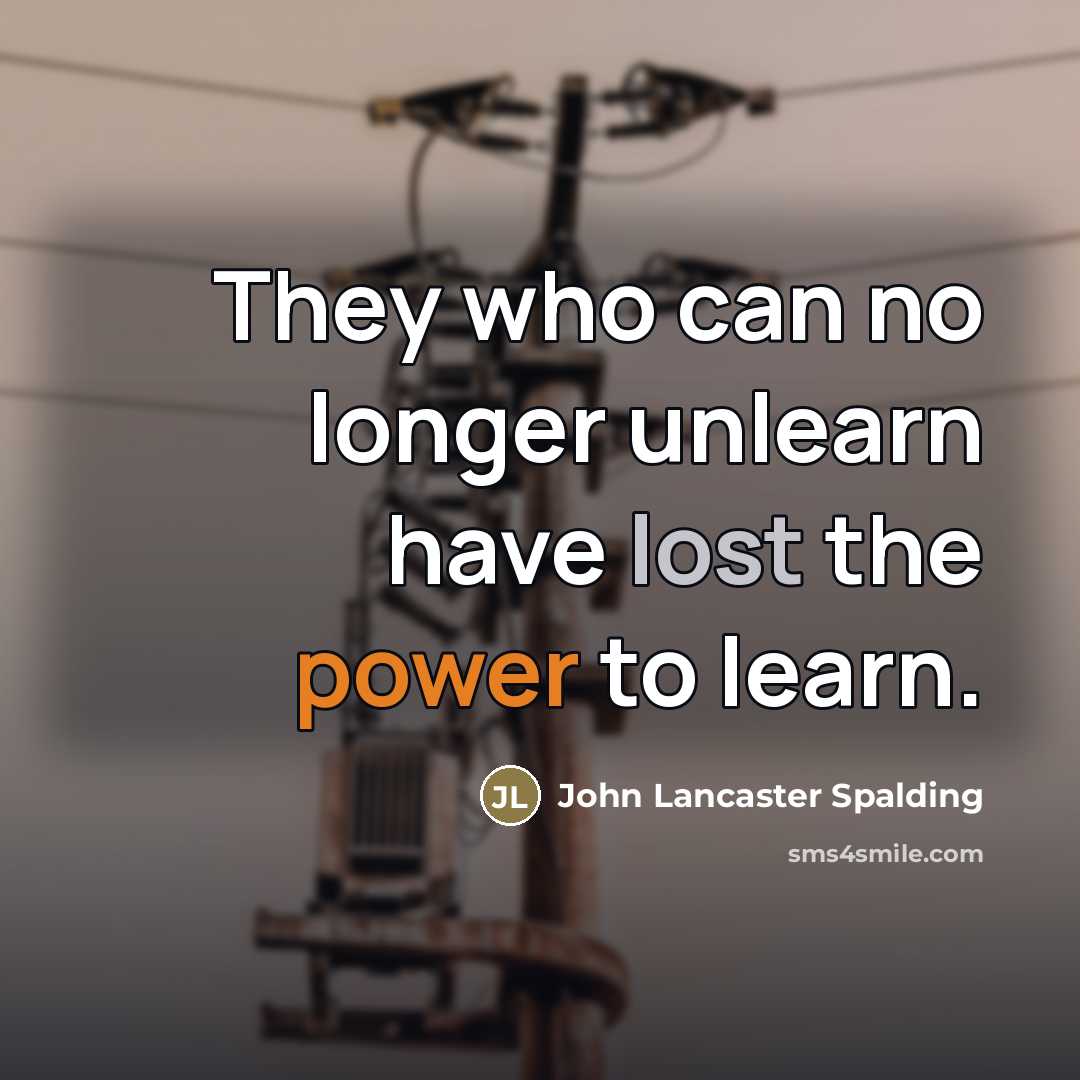 “They who can no longer unlearn have lost the power…” quote by John Lancaster Spalding