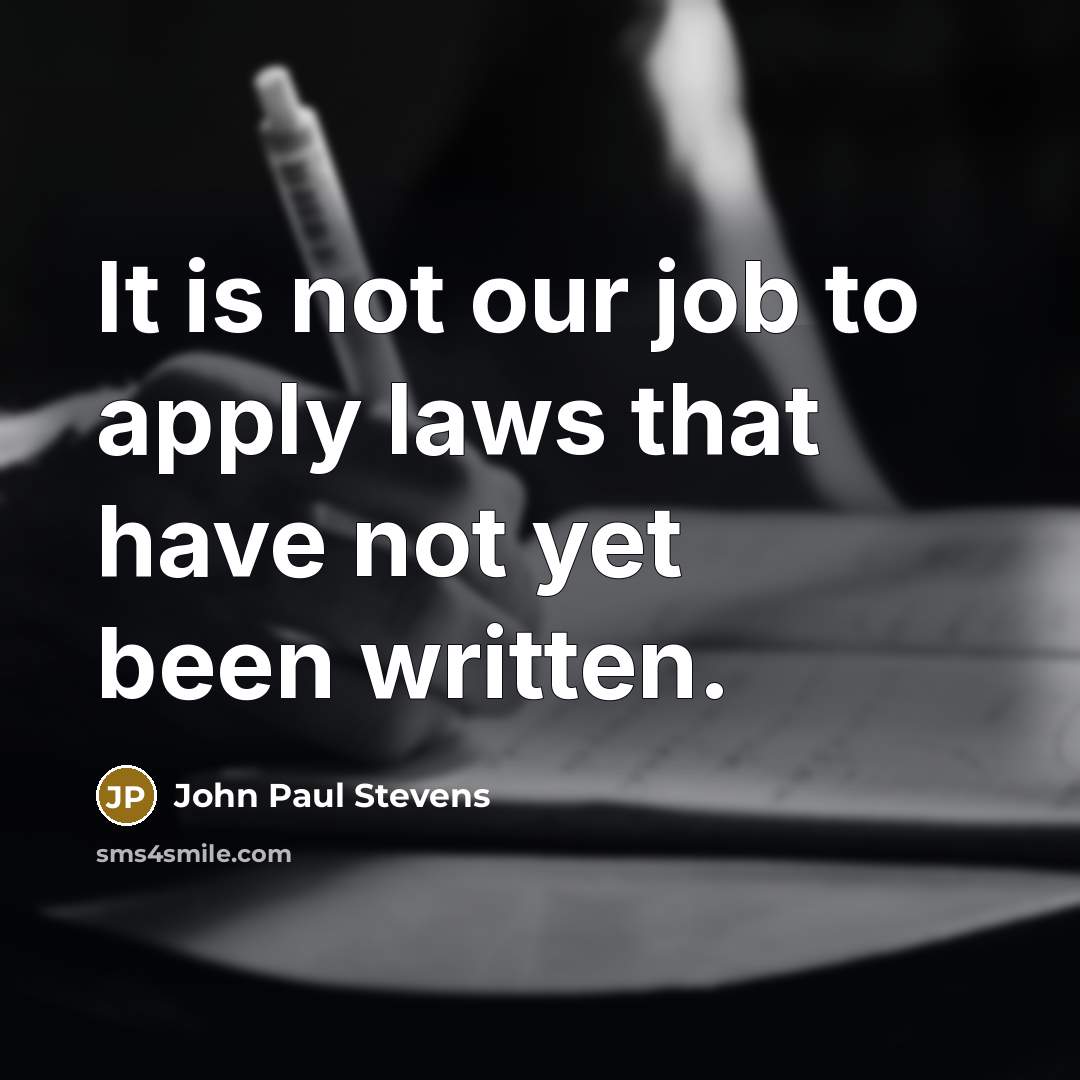 “It is not our job to apply laws that have…” quote by John Paul Stevens