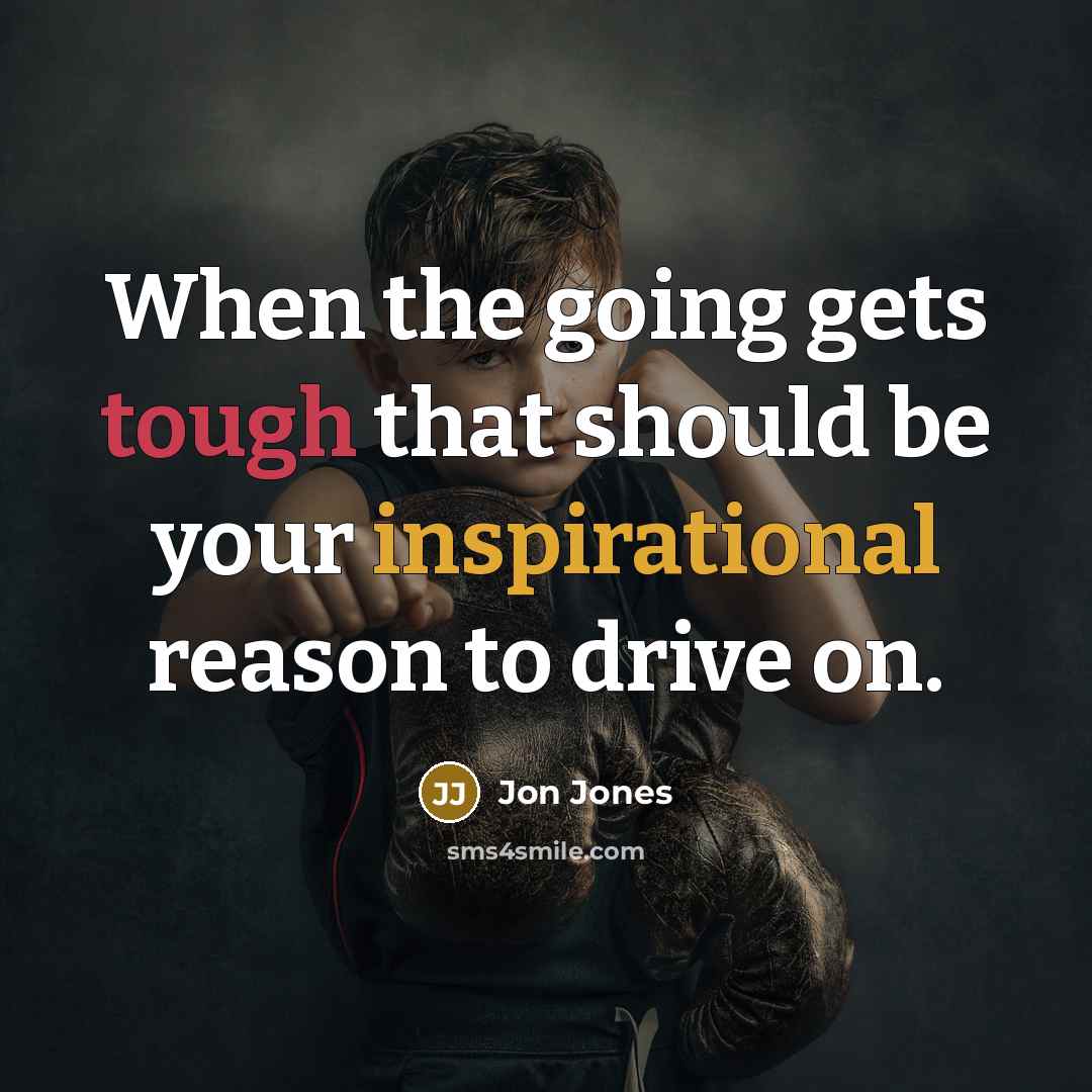 “When the going gets tough that should be your inspirational reason to drive on.” quote by Jon Jones