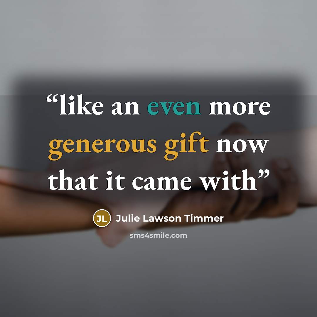 “like an even more generous gift now that it came with” quote by Julie Lawson Timmer