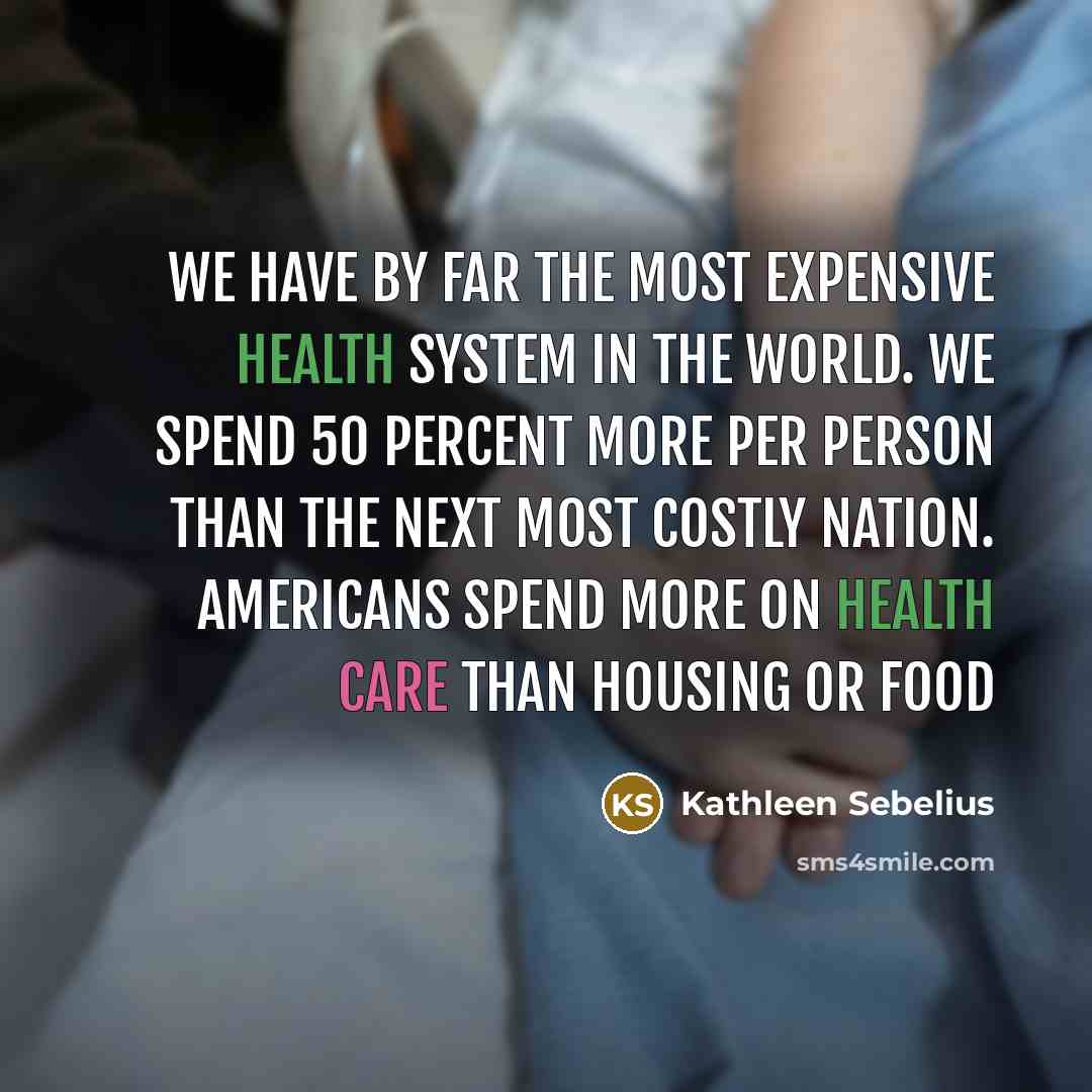 “We have by far the most expensive health system in…” quote by Kathleen Sebelius