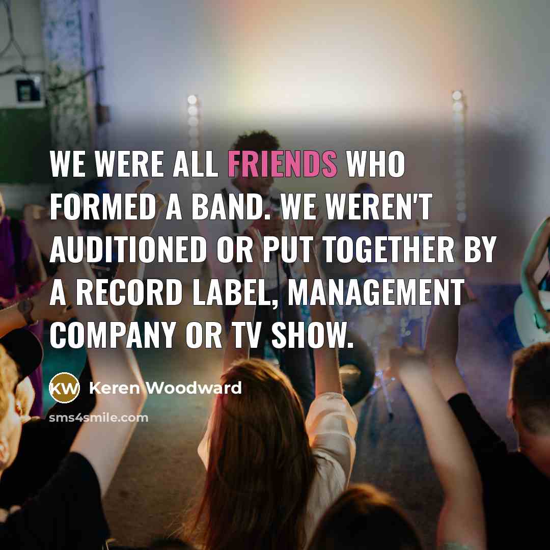 “We were all friends who formed a band. We weren't…” quote by Keren Woodward