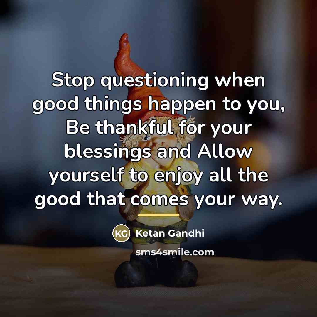 “Stop questioning when good things happen to you, Be thankful…” quote by Ketan Gandhi