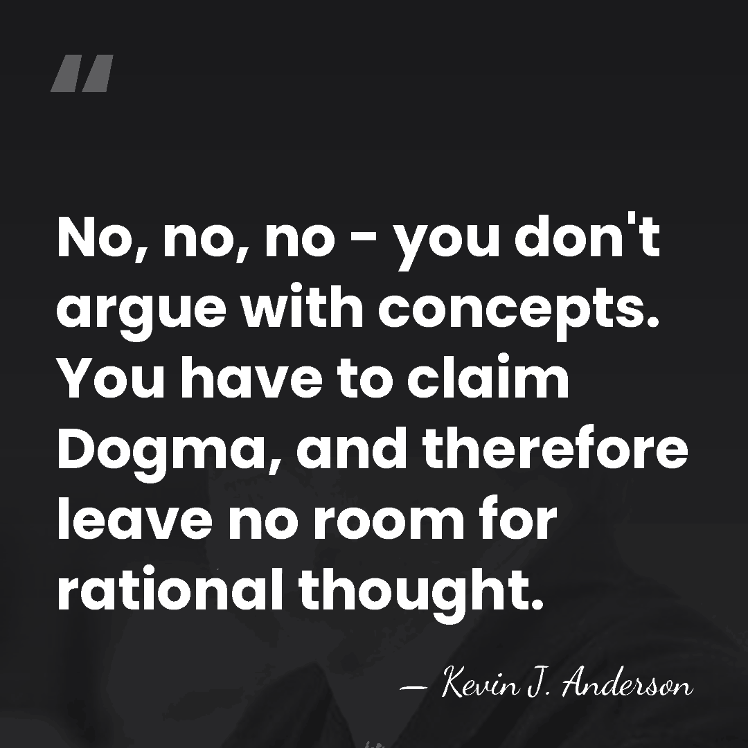 No, no, no - you don't argue with concepts. You have to&hellip; - Kevin J. Anderson