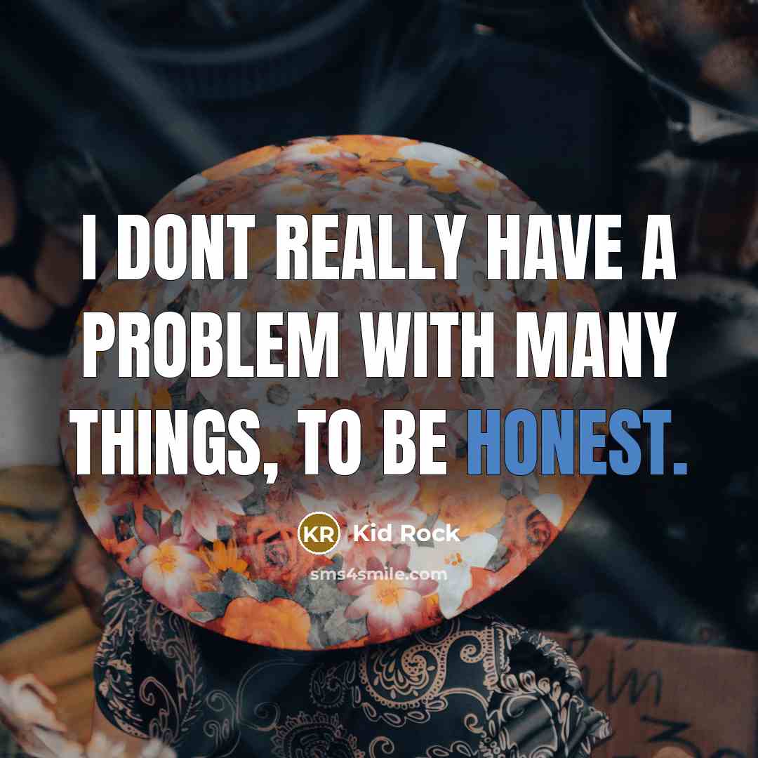 “I dont really have a problem with many things, to be honest.” quote by Kid Rock