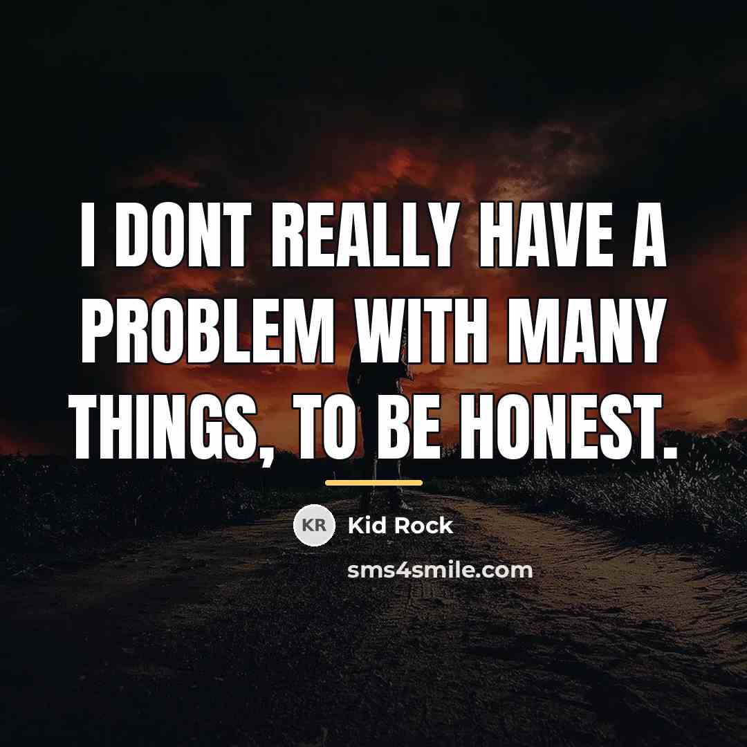“I dont really have a problem with many things, to…” quote by Kid Rock