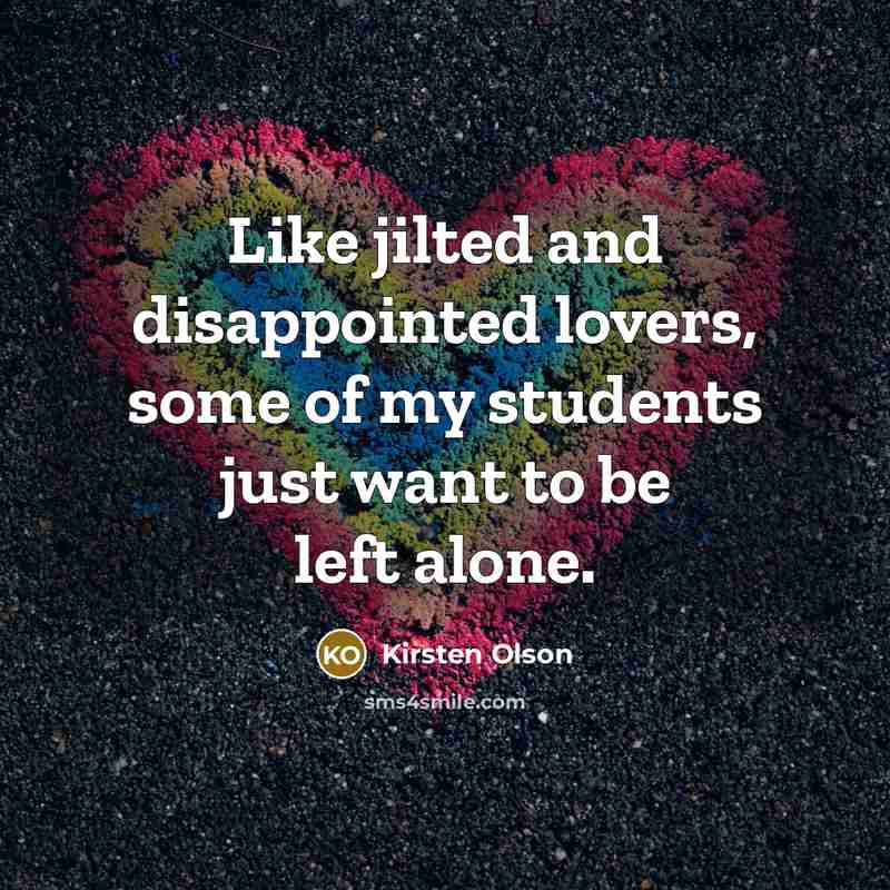 “Like jilted and disappointed lovers, some of my students just…” quote by Kirsten Olson