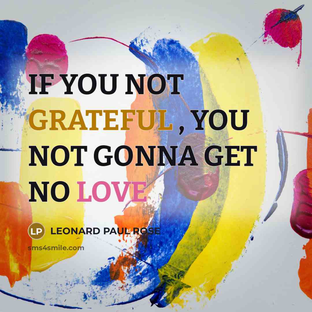 “IF YOU NOT GRATEFUL , YOU NOT GONNA GET NO…” quote by LEONARD PAUL ROSE