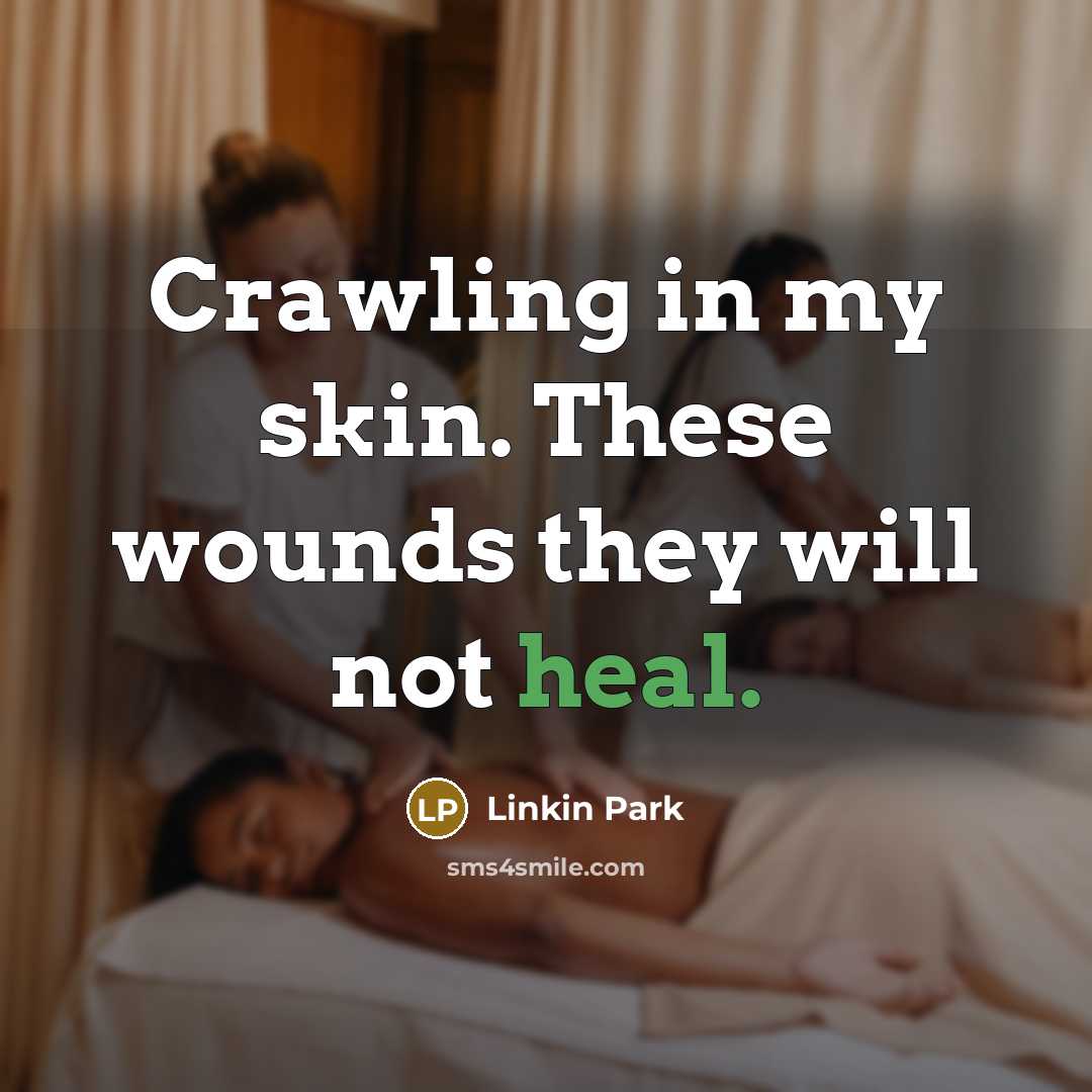 “Crawling in my skin. These wounds they will not heal.…” quote by Linkin Park