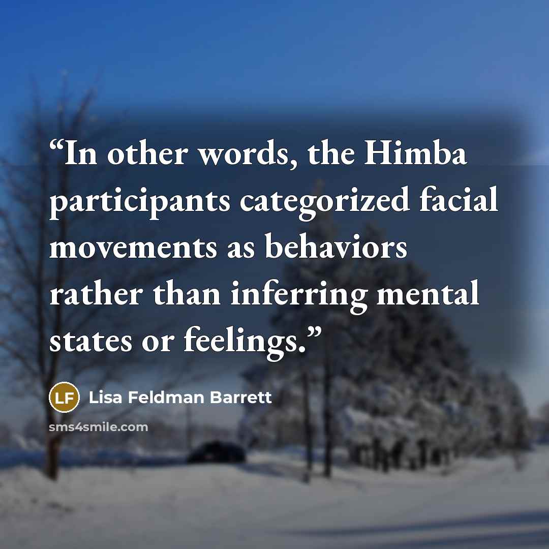“In other words, the Himba participants categorized facial movements as behaviors rather than inferring mental states or feelings.” quote by Lisa Feldman Barrett
