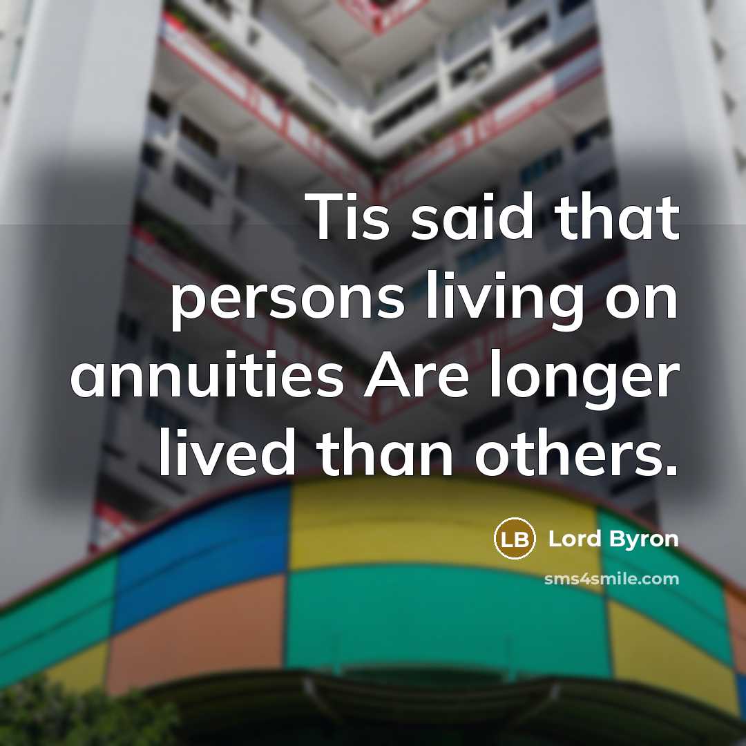 “Tis said that persons living on annuities Are longer lived…” quote by Lord Byron
