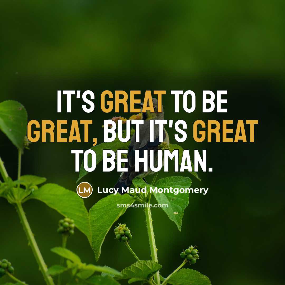 “It's great to be great, but it's great to be human.” quote by Lucy Maud Montgomery