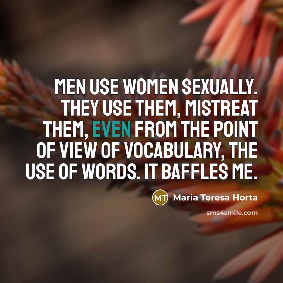 “Men use women sexually. They use them, mistreat them, even…” quote by Maria Teresa Horta