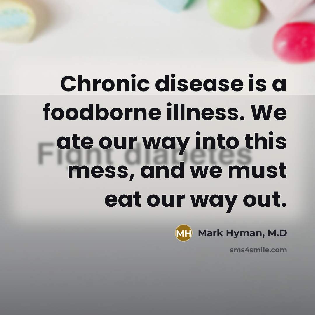 “Chronic disease is a foodborne illness. We ate our way into this mess, and we must eat our way out.” quote by Mark Hyman, M.D