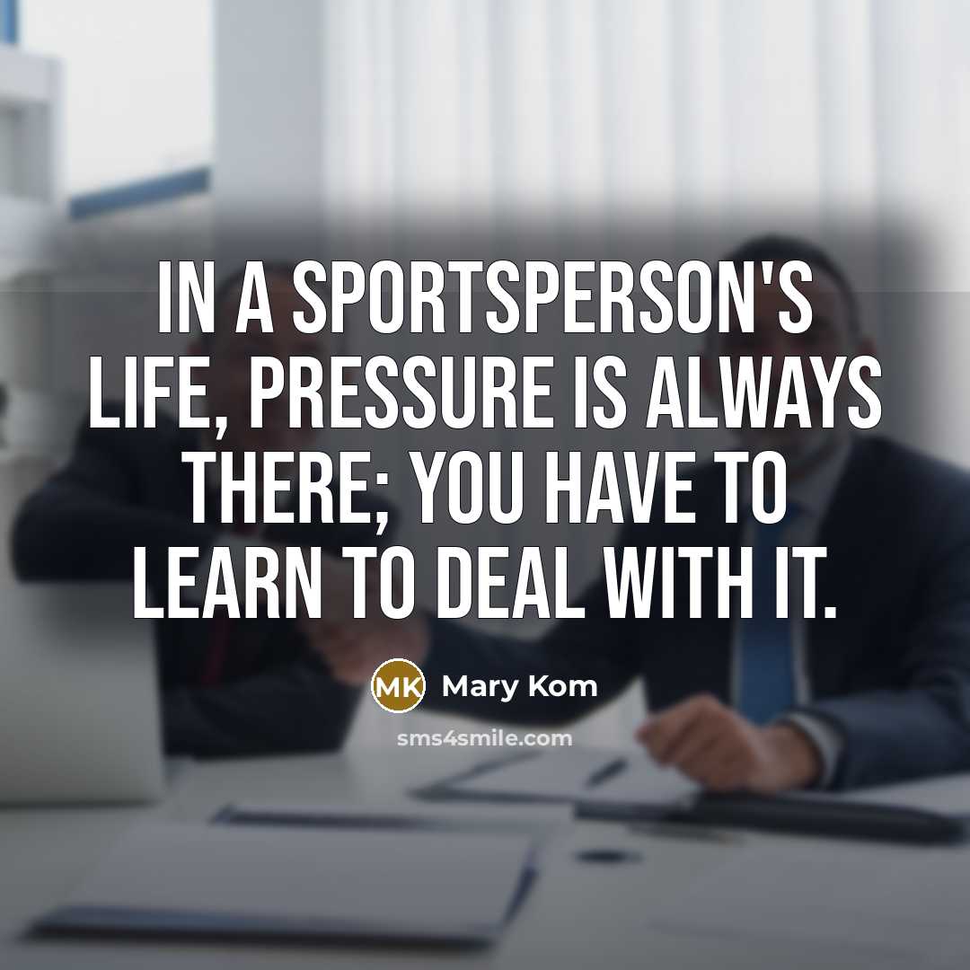 “In a sportsperson's life, pressure is always there; you have…” quote by Mary Kom