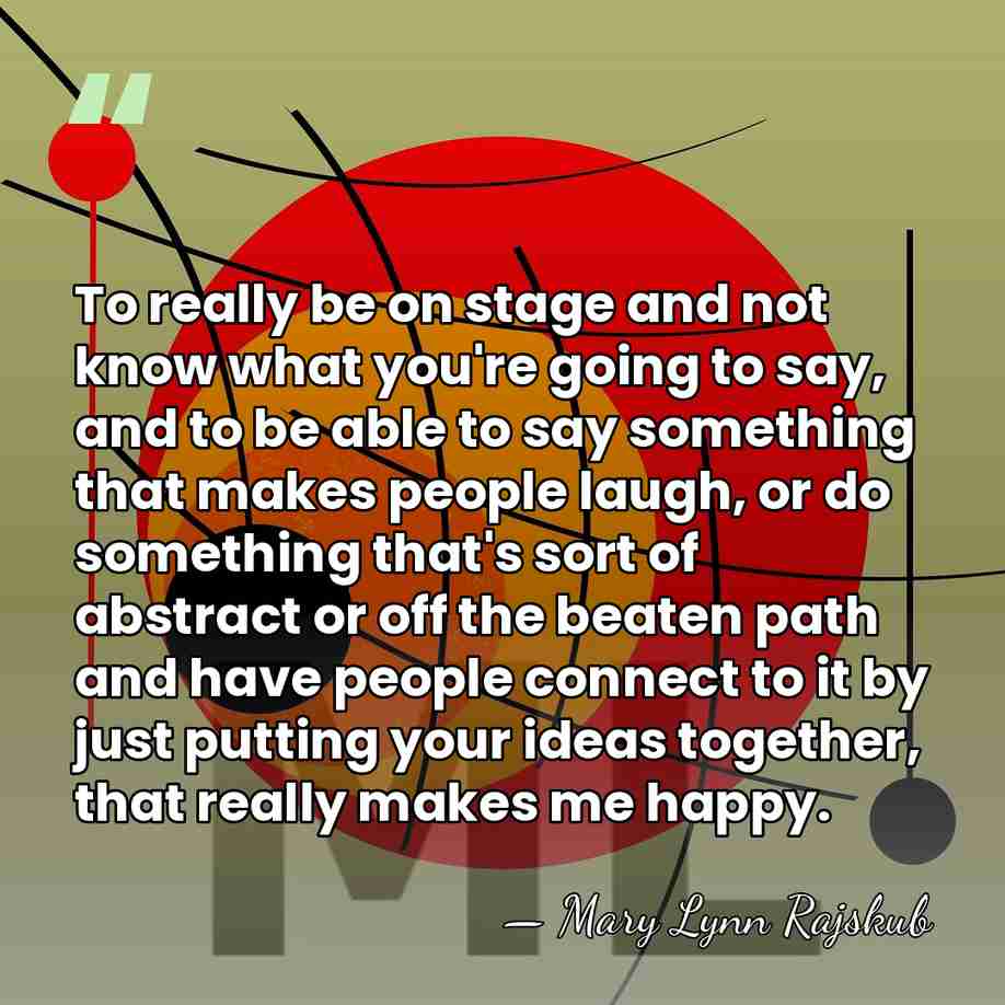 To really be on stage and not know what you're going to&hellip; - Mary Lynn Rajskub