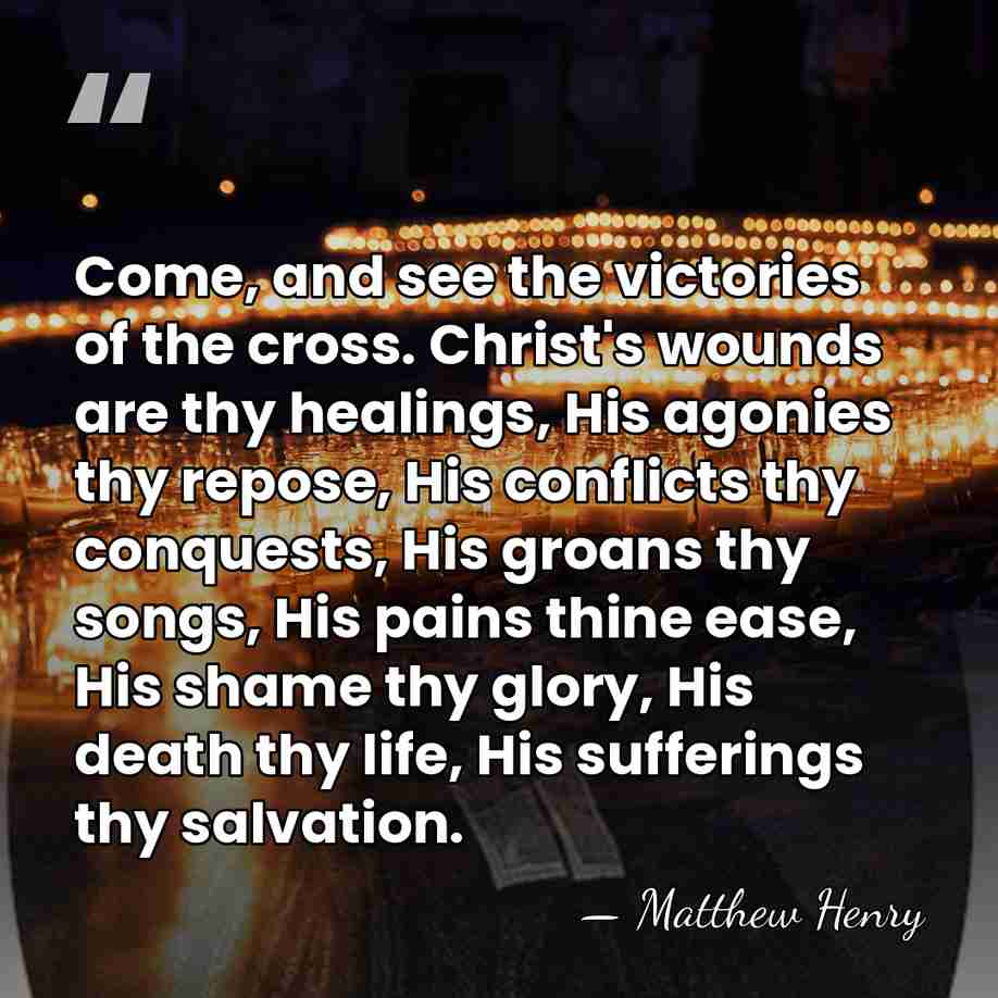 Come, and see the victories of the cross. Christ's wounds are thy&hellip; - Matthew Henry