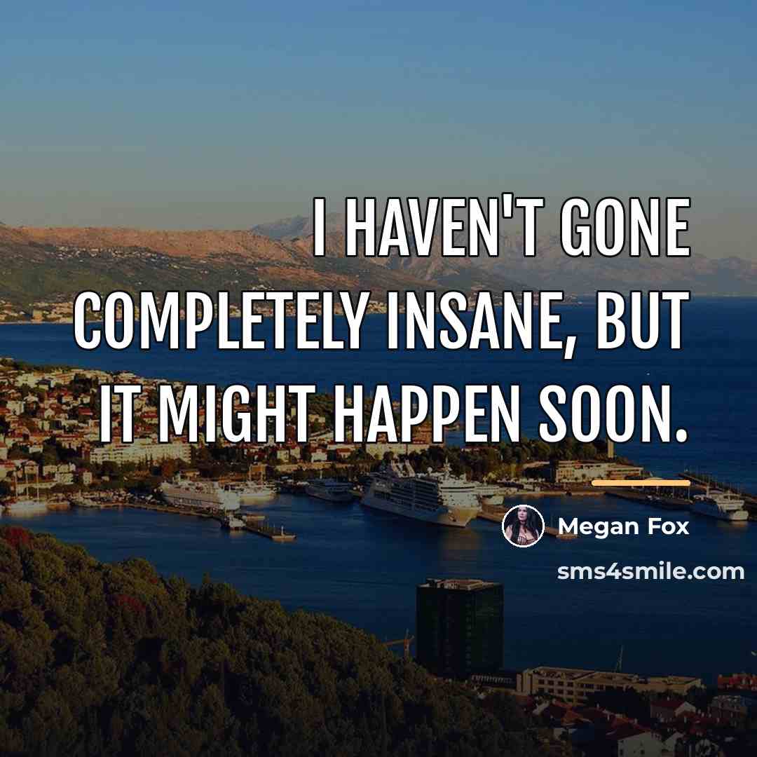 “I haven't gone completely insane, but it might happen soon.…” quote by Megan Fox
