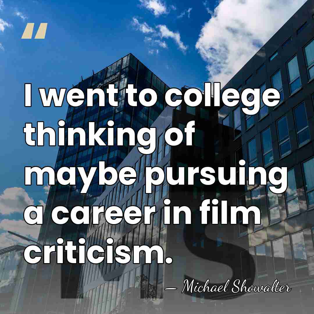 I went to college thinking of maybe pursuing a career in film&hellip; - Michael Showalter