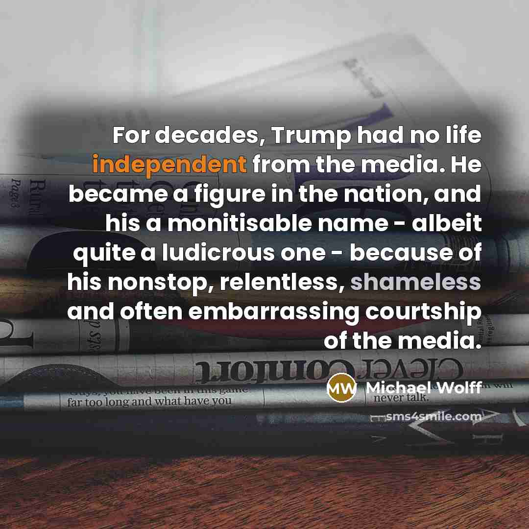 “For decades, Trump had no life independent from the media.…” quote by Michael Wolff