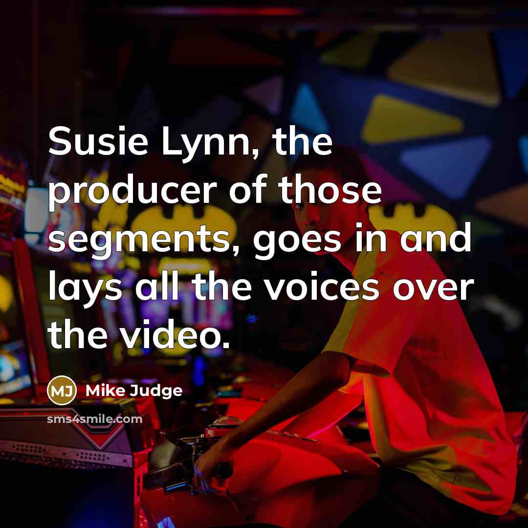 “Susie Lynn, the producer of those segments, goes in and…” quote by Mike Judge