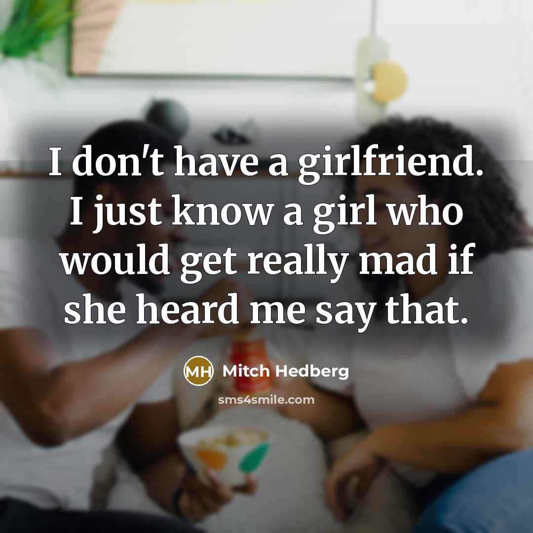 “I don't have a girlfriend. I just know a girl…” quote by Mitch Hedberg