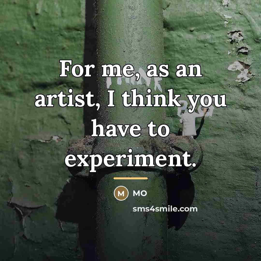 “For me, as an artist, I think you have to…” quote by MO