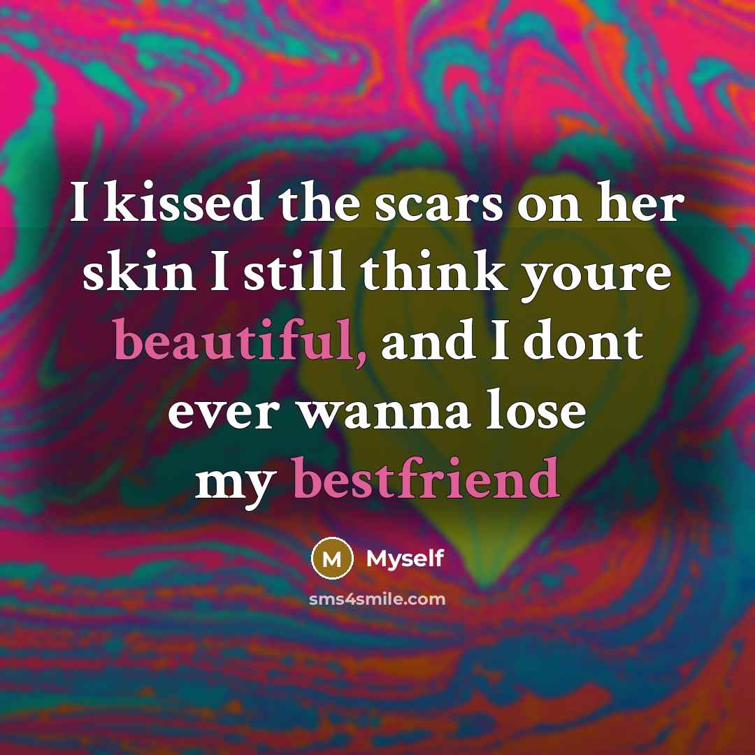 “I kissed the scars on her skin I still think youre beautiful, and I dont ever wanna lose my bestfriend” quote by Myself