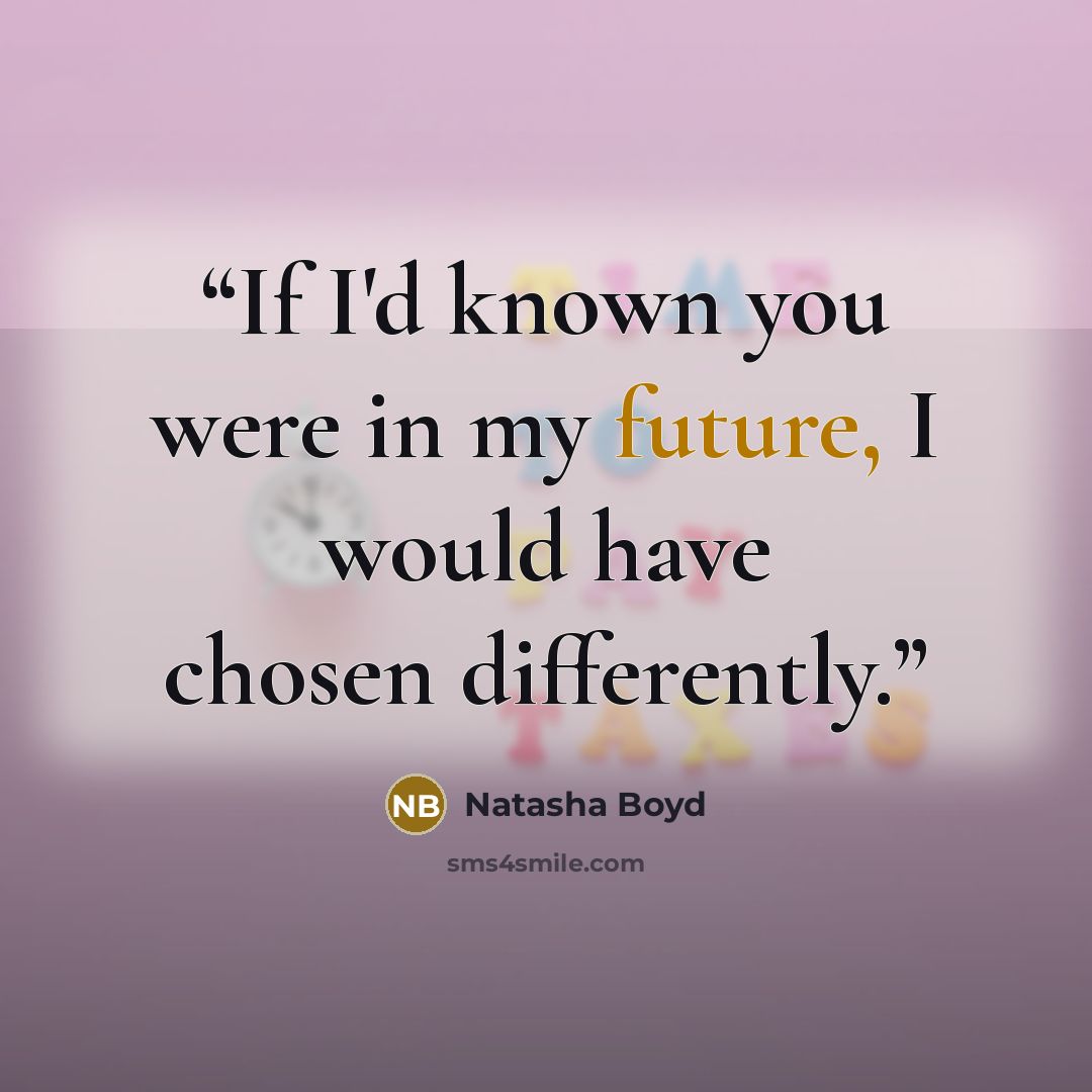 “If I'd known you were in my future, I would have chosen differently.” quote by Natasha Boyd