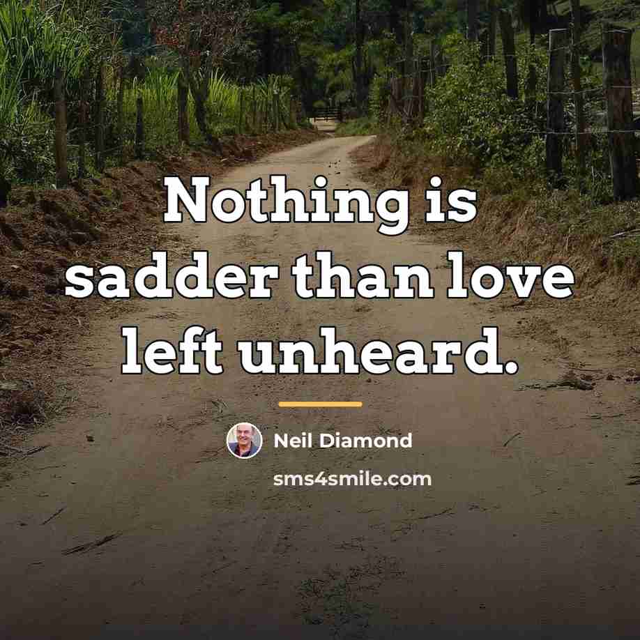 “Nothing is sadder than love left unheard.…” quote by Neil Diamond
