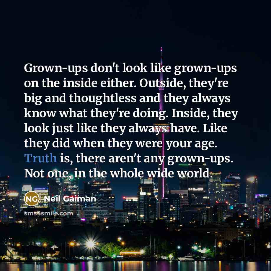 “Grown-ups don't look like grown-ups on the inside either. Outside,…” quote by Neil Gaiman