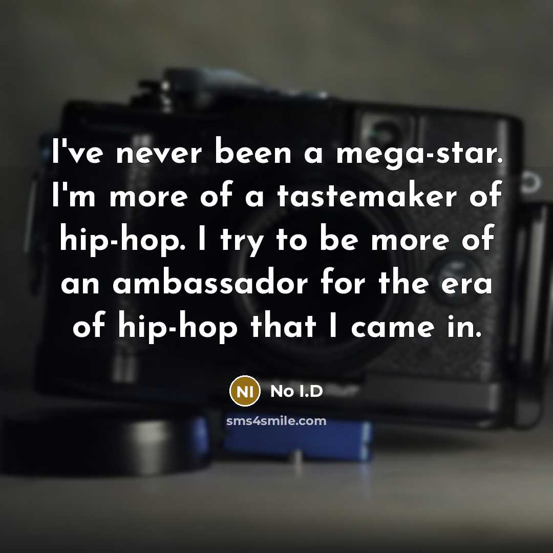“I've never been a mega-star. I'm more of a tastemaker of hip-hop. I try to be more of an ambassador for the era of hip-hop that I came in.” quote by No I.D