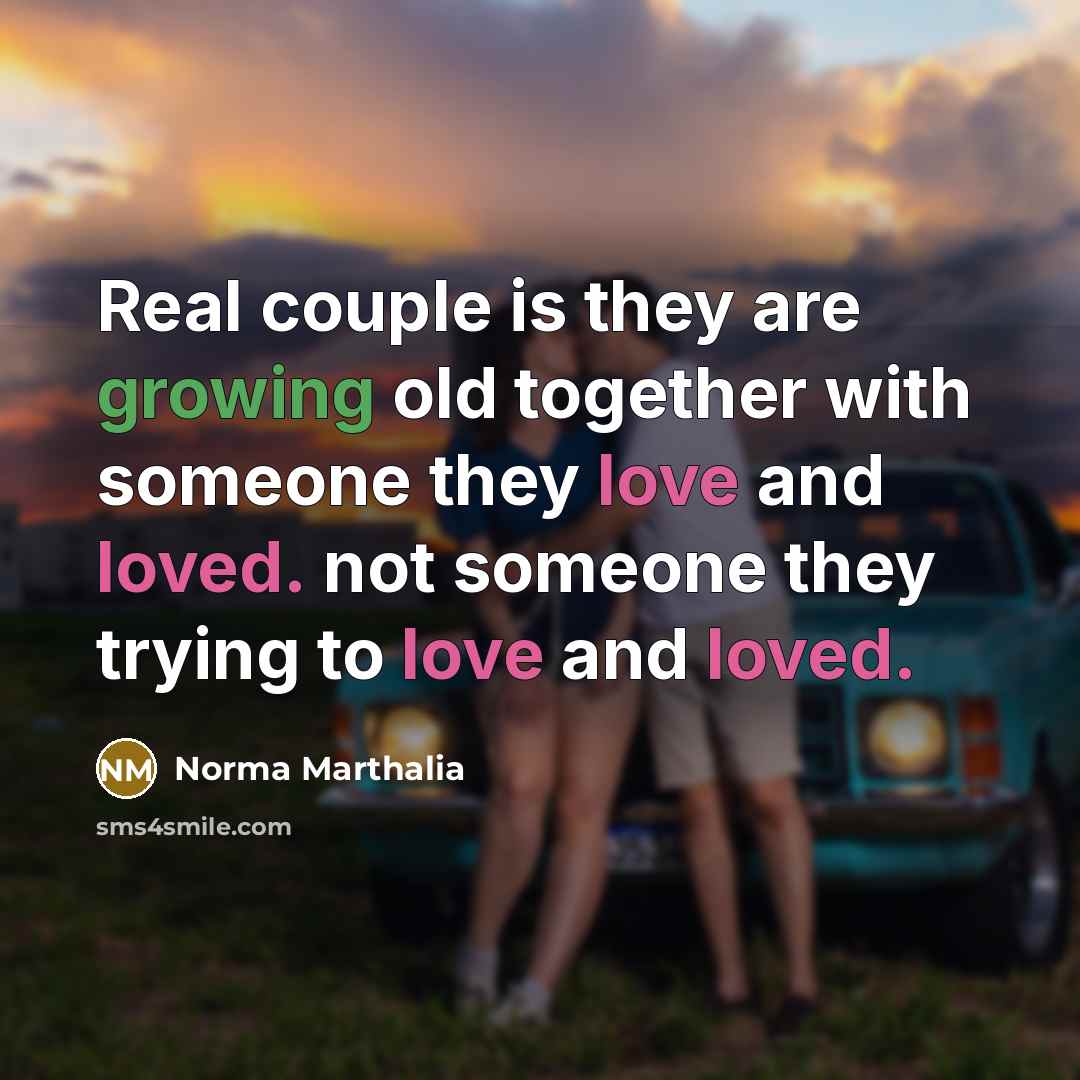 “Real couple is they are growing old together with someone they love and loved. not someone they trying to love and loved.” quote by Norma Marthalia