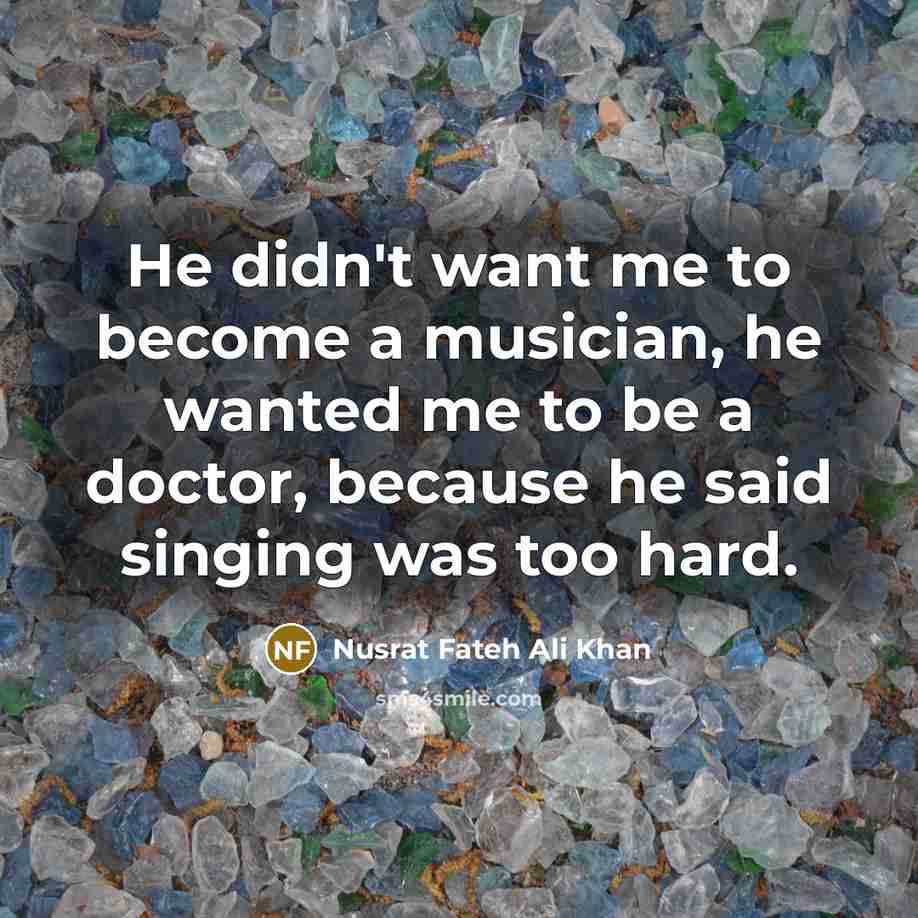“He didn't want me to become a musician, he wanted…” quote by Nusrat Fateh Ali Khan