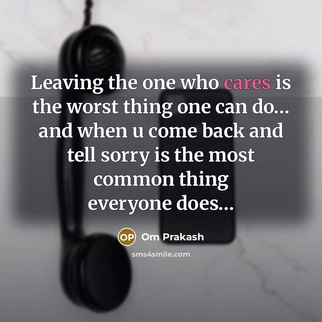 “Leaving the one who cares is the worst thing one can do… and when u come back and tell sorry is the most common thing everyone does…” quote by Om Prakash