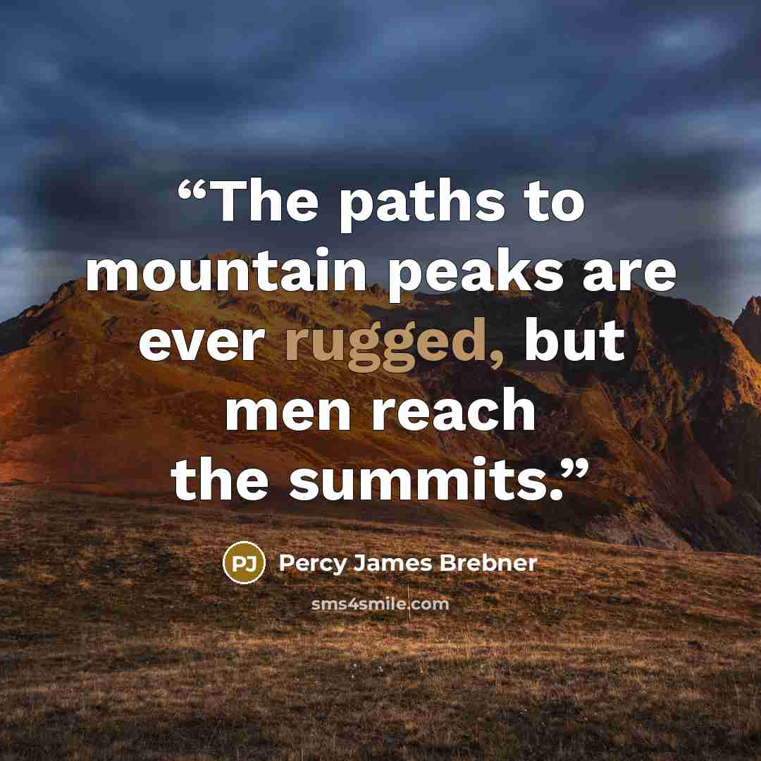 “The paths to mountain peaks are ever rugged, but men reach the summits.” quote by Percy James Brebner