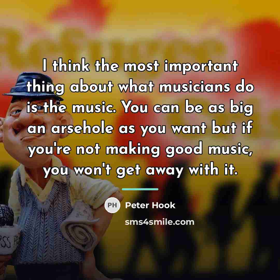 “I think the most important thing about what musicians do…” quote by Peter Hook