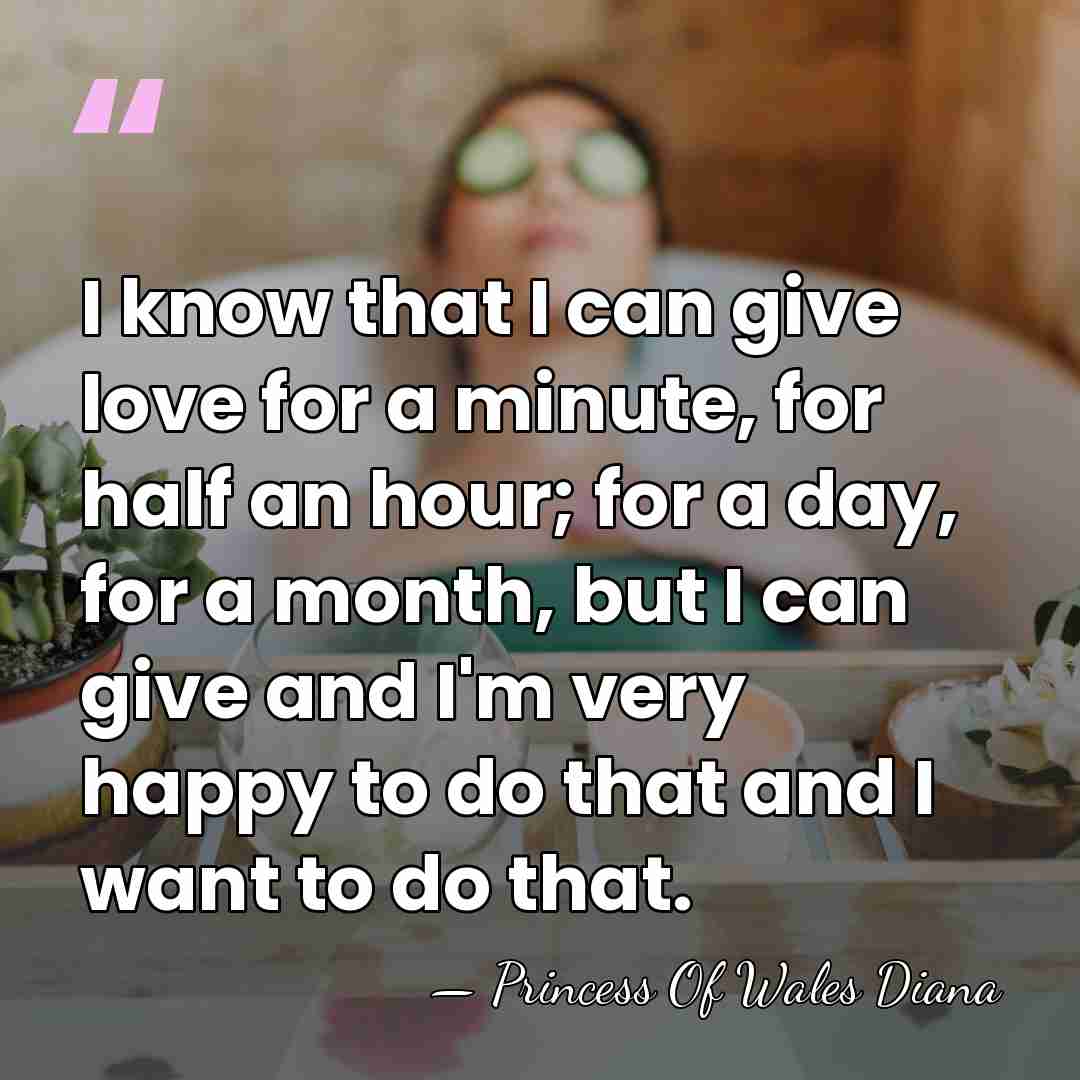 I know that I can give love for a minute, for half&hellip; - Princess Of Wales Diana