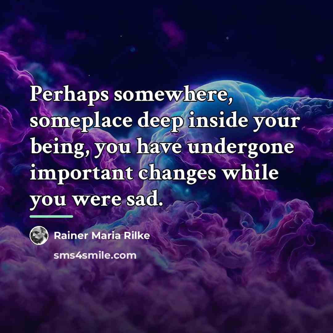 “Perhaps somewhere, someplace deep inside your being, you have undergone…” quote by Rainer Maria Rilke