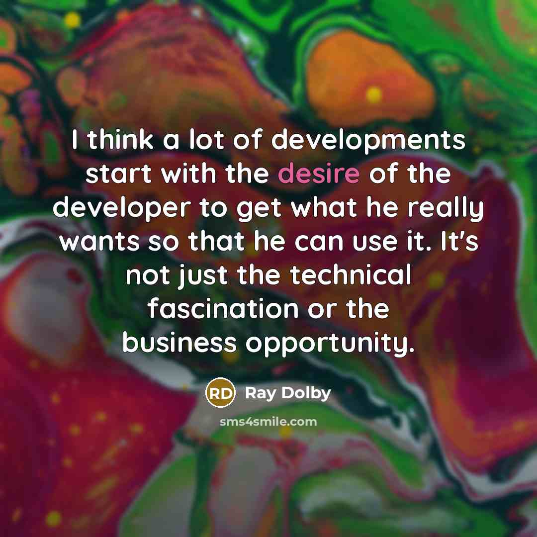 “I think a lot of developments start with the desire…” quote by Ray Dolby