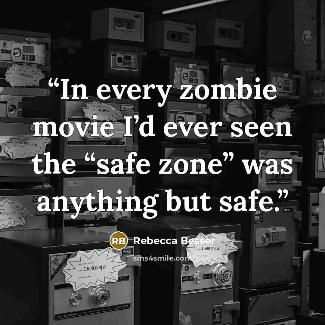 “In every zombie movie I’d ever seen the “safe zone” was anything but safe.” quote by Rebecca Besser