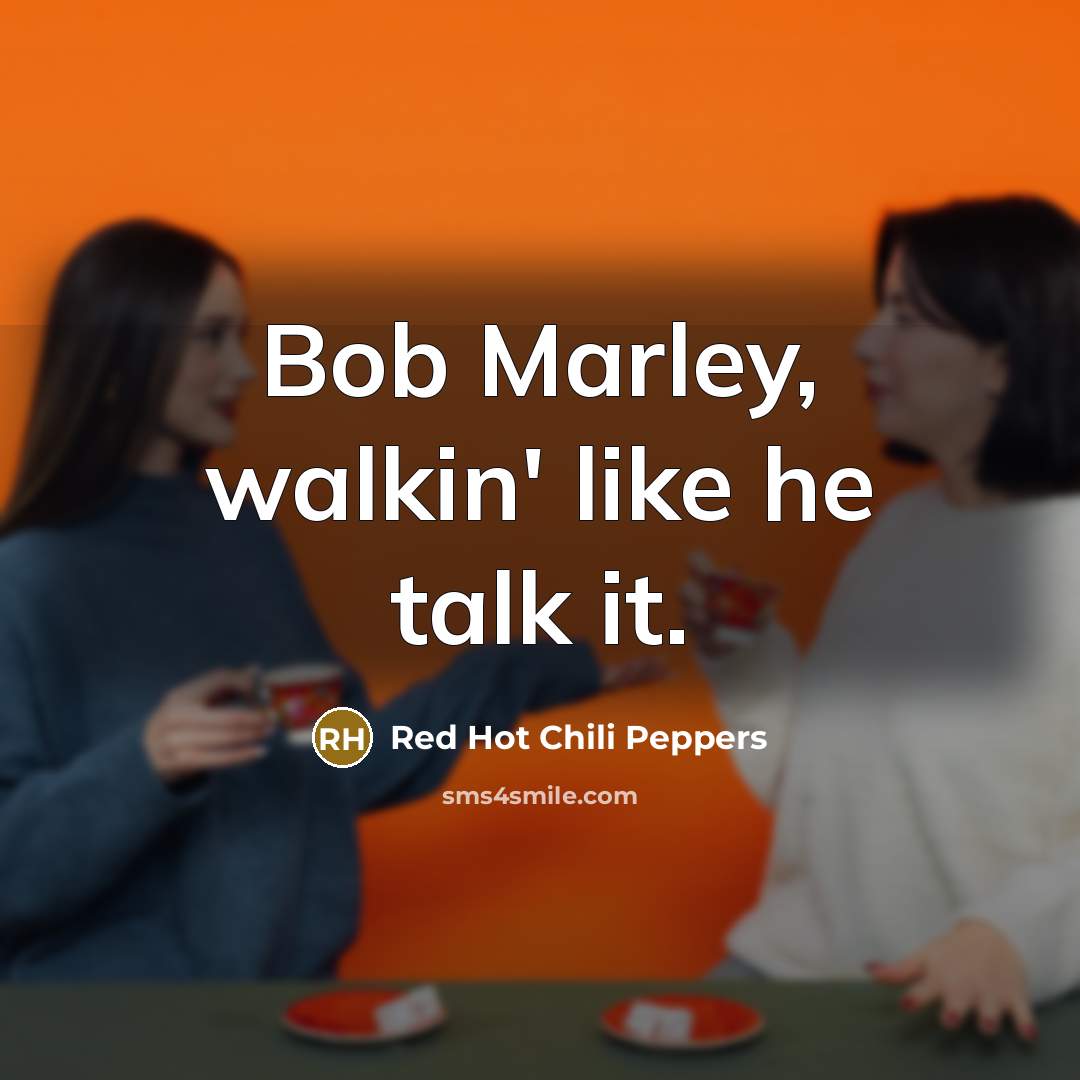 “Bob Marley, walkin' like he talk it.…” quote by Red Hot Chili Peppers