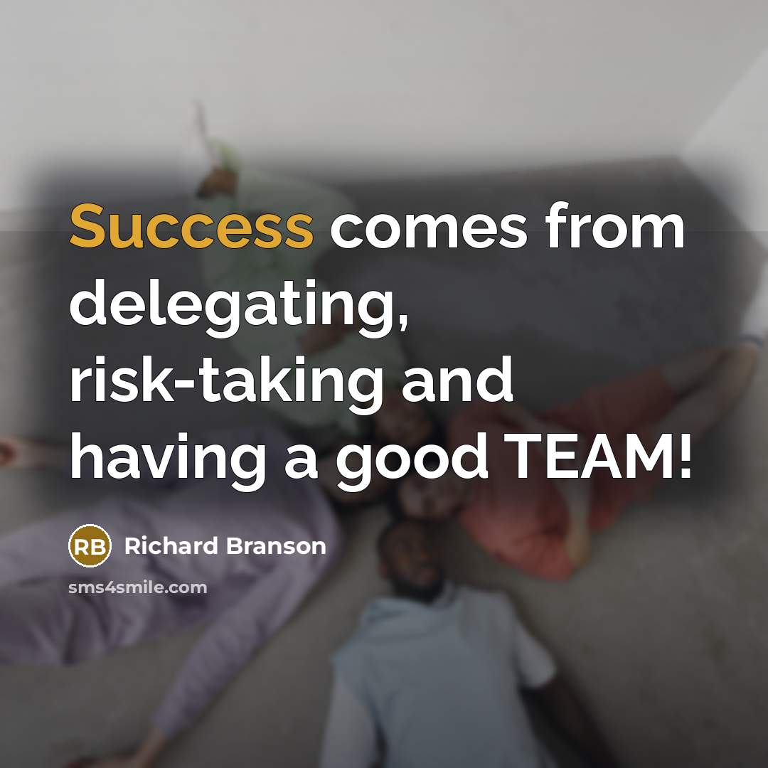 “Success comes from delegating, risk-taking and having a good TEAM!…” quote by Richard Branson