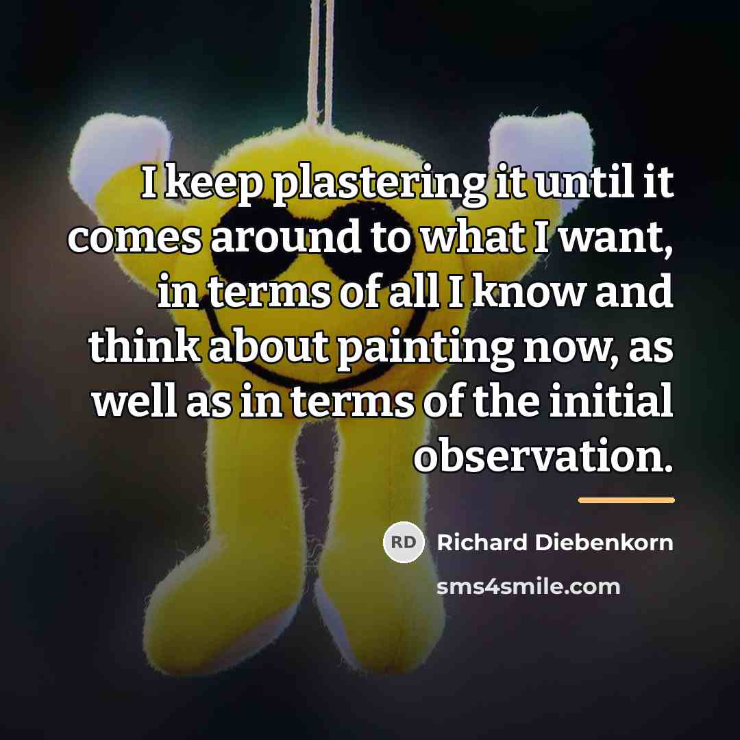 “I keep plastering it until it comes around to what…” quote by Richard Diebenkorn