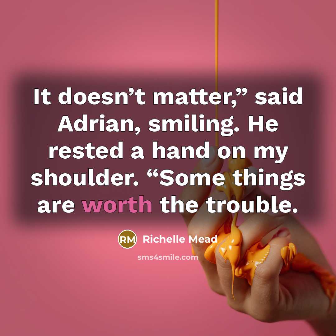 “It doesn’t matter,” said Adrian, smiling. He rested a hand…” quote by Richelle Mead