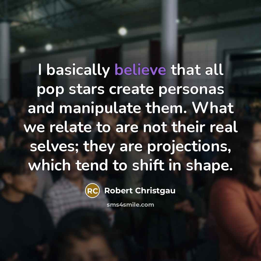 “I basically believe that all pop stars create personas and…” quote by Robert Christgau